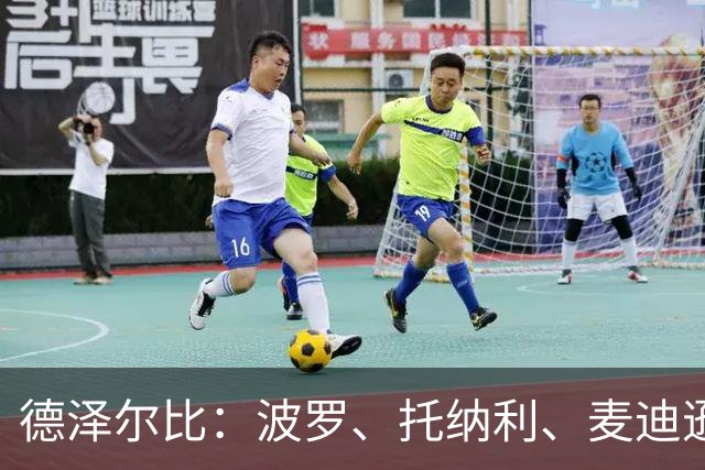 德泽尔比：波罗、托纳利、麦迪逊都可以出战，所有人都做好了准备
