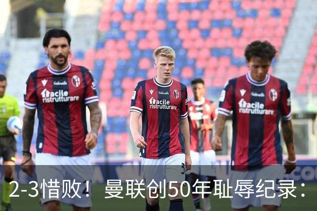 2-3惜败！曼联创50年耻辱纪录：被让2追3，英联杯逆转出局！球员评分出炉