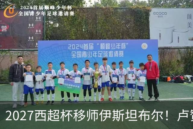 2027西超杯移师伊斯坦布尔！卢赞：西超杯潜在受众超过一亿人